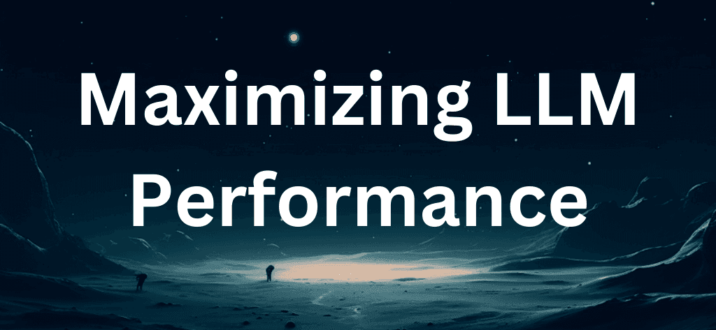 Maximizing LLM Performance